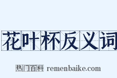 花叶杯反义词是什么意思的图片